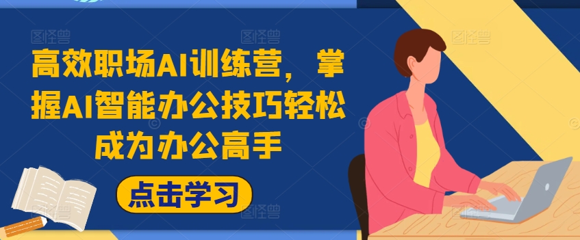 高效职场AI训练营，掌握AI智能办公技巧轻松成为办公高手，提升工作效率!-赚钱网