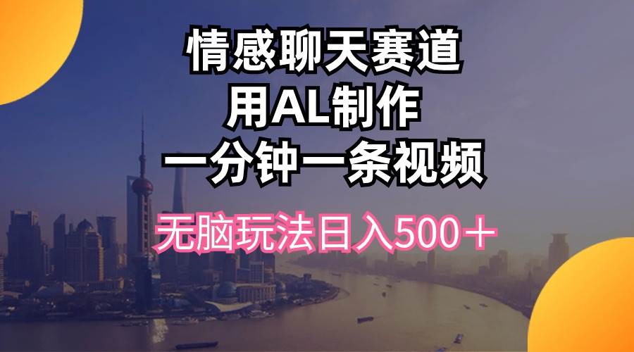 情感聊天赛道用al制作一分钟一条视频无脑玩法日入500＋-赚钱网