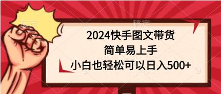 2024快手图文带货，简单易上手，小白也轻松可以日入500+-赚钱网