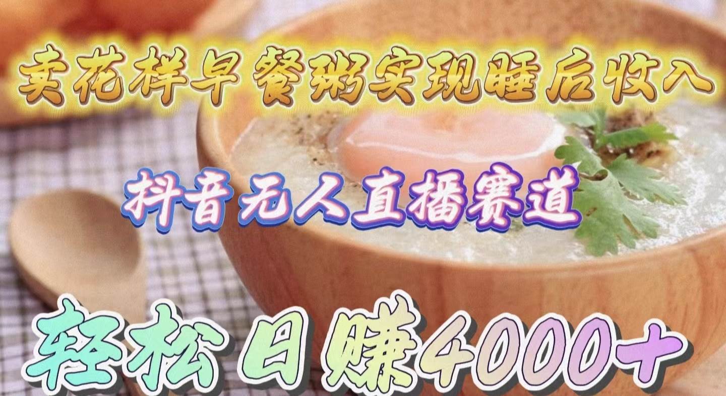 卖花样早餐粥实现睡后收入！抖音无人直播新赛道，轻松日赚4000+-赚钱网