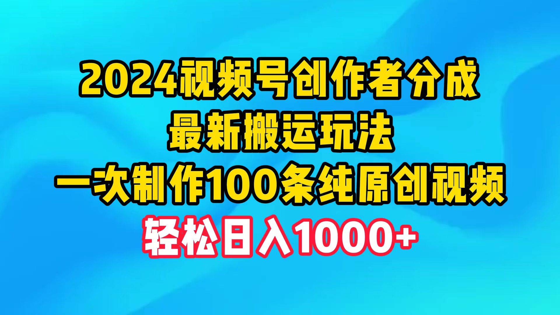 2024视频号创作者分成，最新搬运玩法，一次制作100条纯原创视频，日入1000+-赚钱网