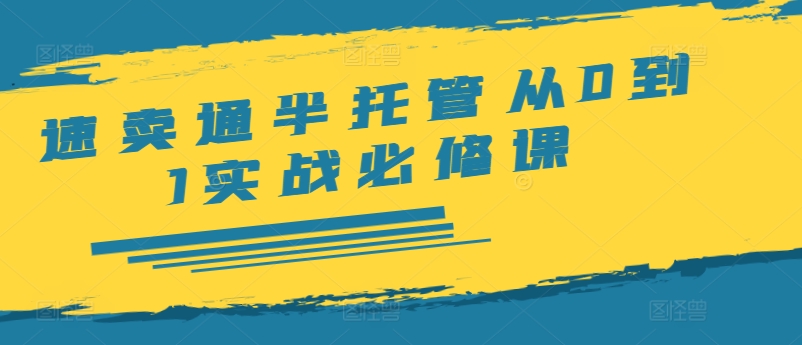 速卖通半托管从0到1实战必修课，开店/产品发布/选品/发货/广告/规则/ERP/干货等-赚钱网