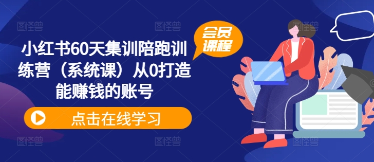 小红书60天集训陪跑训练营（系统课）从0打造能赚钱的账号-赚钱网