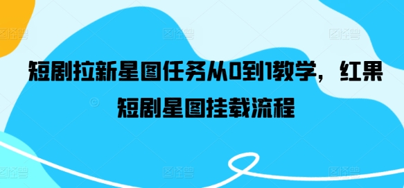 短剧拉新星图任务从0到1教学，红果短剧星图挂载流程-赚钱网