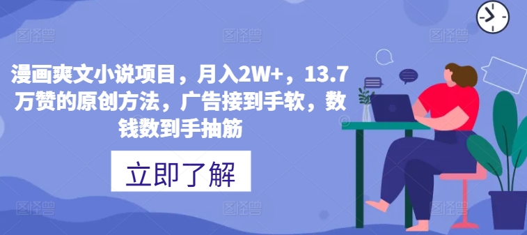 漫画爽文小说项目，月入2W+，13.7万赞的原创方法，广告接到手软，数钱数到手抽筋-赚钱网