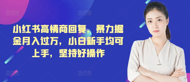 小红书高情商回复，暴力掘金月入过万，小白新手均可上手，坚持好操作-赚钱网