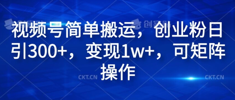 视频号简单搬运，创业粉日引300+，变现1w+，可矩阵操作-赚钱网