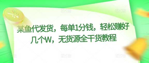 某鱼代发货，每单1分钱，轻松赚好几个W，无货源全干货教程-赚钱网