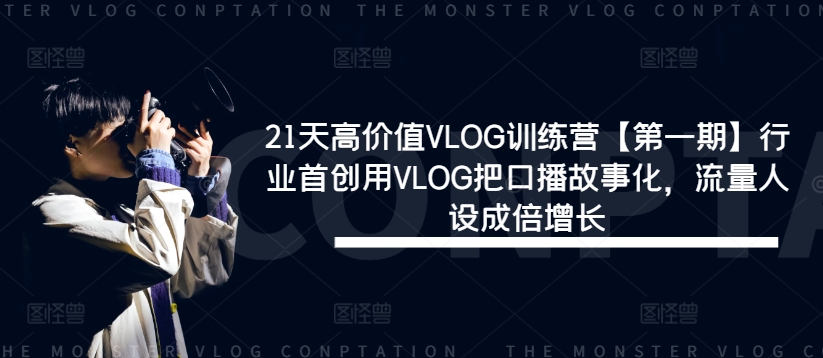 21天高价值VLOG训练营【第一期】行业首创用VLOG把口播故事化，流量人设成倍增长-赚钱网