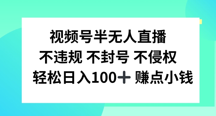 视频号半无人直播，不违规不封号，轻松日入100+【揭秘】-赚钱网