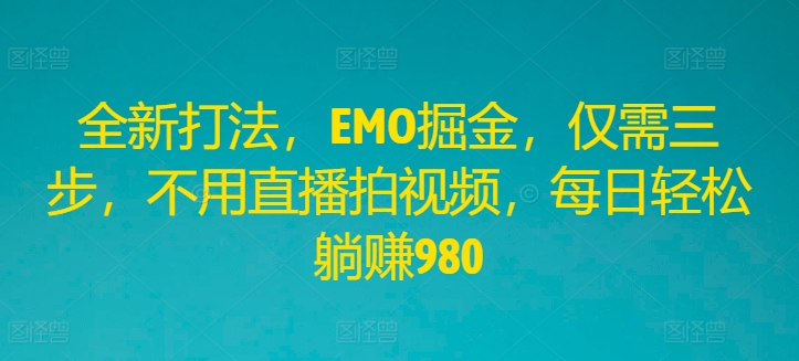 全新打法，EMO掘金，仅需三步，不用直播拍视频，每日轻松躺赚980【揭秘】-赚钱网