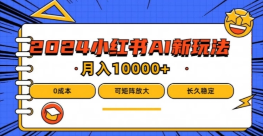 2024年小红书最新项目，AI蓝海赛道，可矩阵，0成本，小白也能轻松月入1w【揭秘】-赚钱网