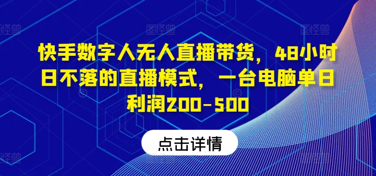 快手数字人无人直播带货，48小时日不落的直播模式，一台电脑单日利润200-500-赚钱网