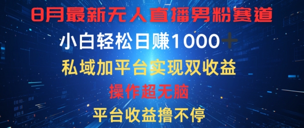 八月最新无人直播男粉赛道，平台收益撸不停，小白轻松日赚1K，私域加平台可实现双平台变现-赚钱网