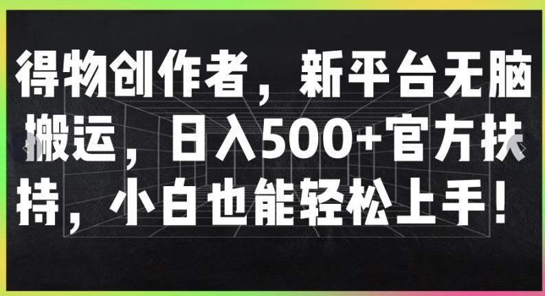 得物创作者，新平台无脑搬运，日入500+官方扶持，小白也能轻松上手-赚钱网