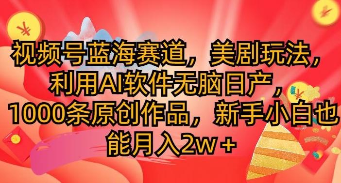 视频号蓝海赛道，美剧玩法，利用AI软件无脑日产，1000条原创作品-赚钱网