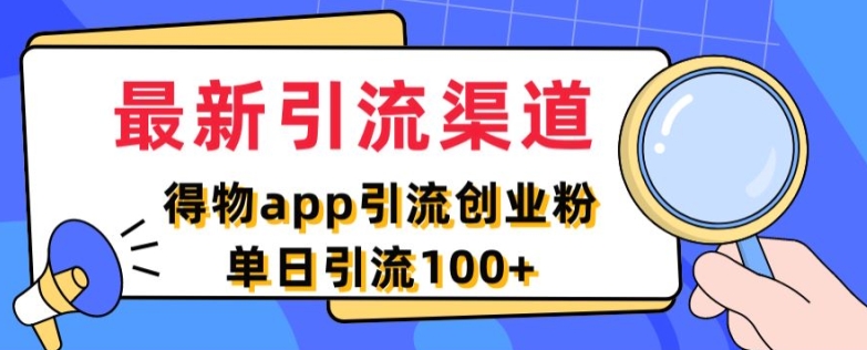最新引流渠道，得物APP引流创业粉，单日引流100+-赚钱网