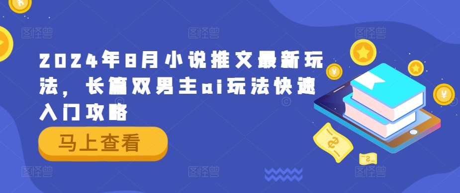 2024年8月小说推文最新玩法，长篇双男主ai玩法快速入门攻略-赚钱网
