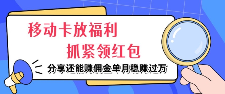 移动卡放福利，抓紧领红包，分享还能赚佣金，妥妥的信息差，单月稳赚过W-赚钱网