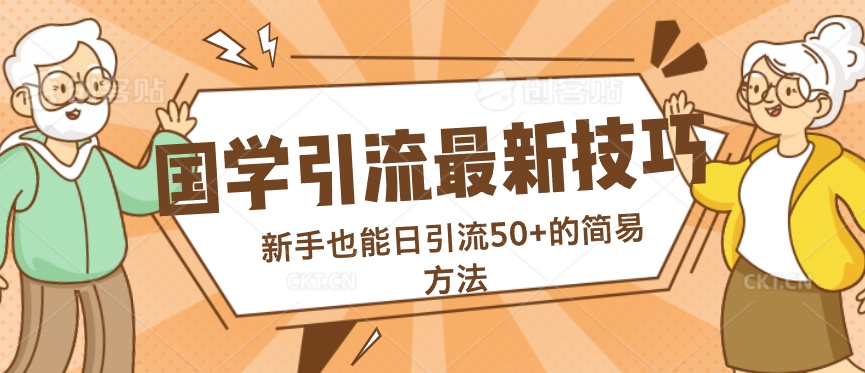 国学引流最新技巧，新手也能日引流50+的简易方法-赚钱网