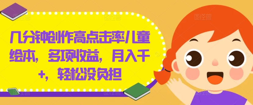 几分钟创作高点击率儿童绘本，多项收益，月入千+，轻松没负担【揭秘】-赚钱网