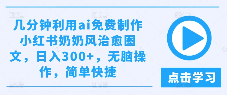 几分钟利用ai免费制作小红书奶奶风治愈图文，日入300+，无脑操作，简单快捷【揭秘】-赚钱网