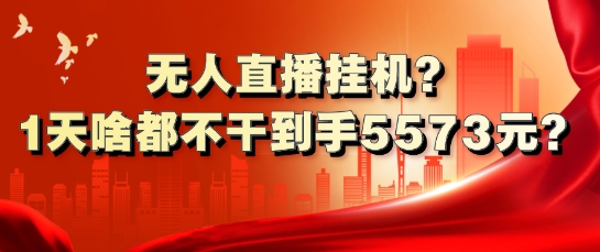 无人直播挂机?1天啥都不干到手5573元?-赚钱网