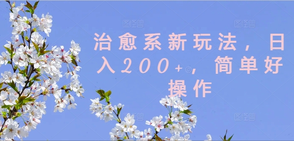 治愈系新玩法，日入200+，简单好操作【揭秘】-赚钱网