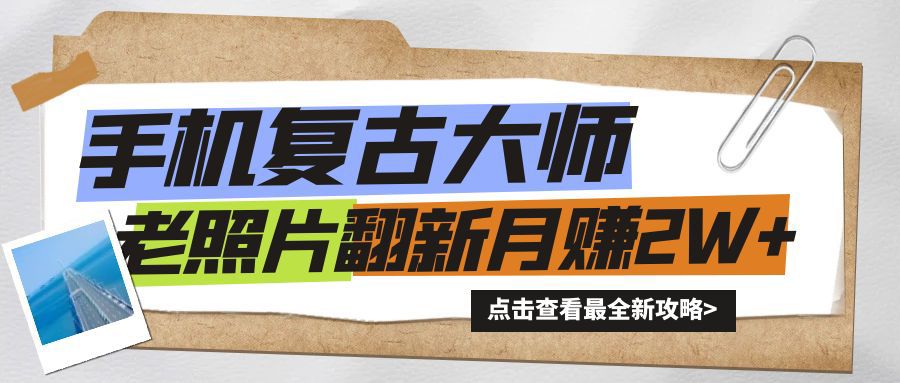 手机秒变复古大师！老照片翻新热潮来袭，小白也能月赚2W+的秘籍-赚钱网