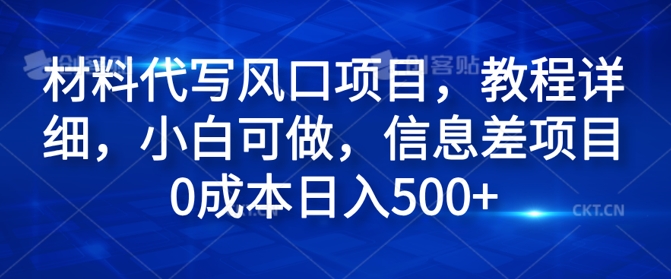 材料代写风口项目，教程详细，小白可做，信息差项目0成本日入500+-赚钱网