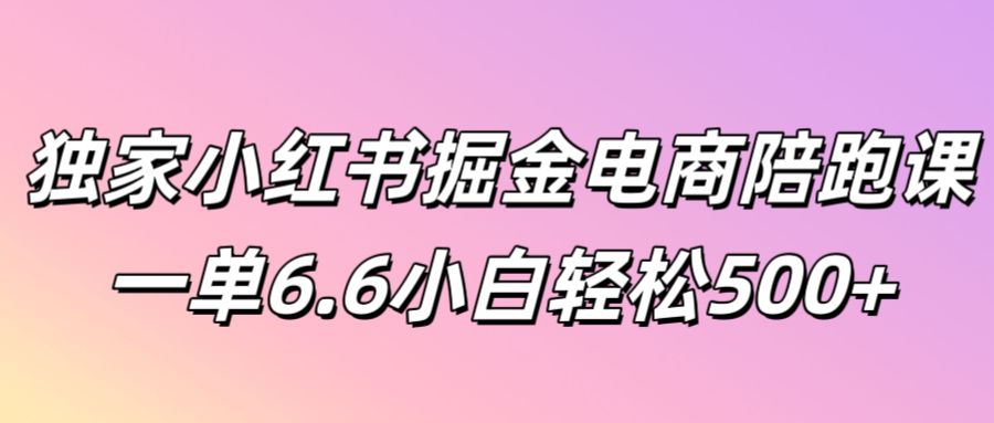 独家小红书掘金电商陪跑课一单6.6小白轻松5张-赚钱网