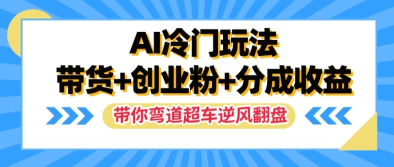AI冷门玩法，带货+创业粉+分成收益，带你弯道超车，实现逆风翻盘【揭秘】-赚钱网