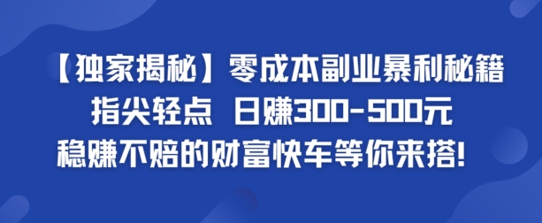【独家揭秘】零成本副业暴利秘籍：指尖轻点，日赚几张，稳赚不赔的财富快车等你来搭-赚钱网