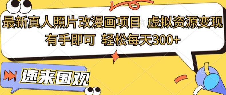 最新真人照片改漫画项目，虚拟资源变现，有手即可，轻松每天3张-赚钱网