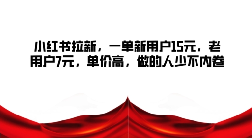 小红书拉新，一单新用户15元，老用户7元，单价高，做的人少不内卷-赚钱网