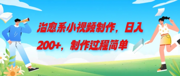 治愈系小视频制作，日入200+，制作过程简单-赚钱网