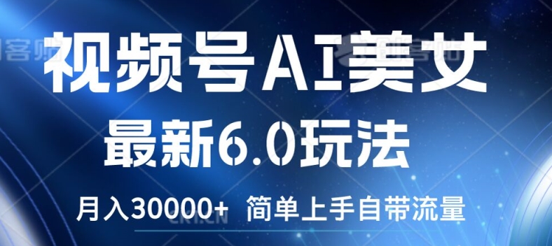 视频号AI美女最新6.0玩法，简单上手自带流量，月入3w【揭秘】-赚钱网