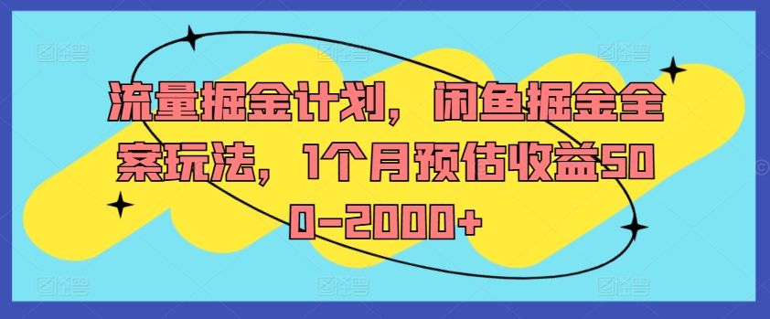 流量掘金计划，闲鱼掘金全案玩法，1个月预估收益500-2000+-赚钱网