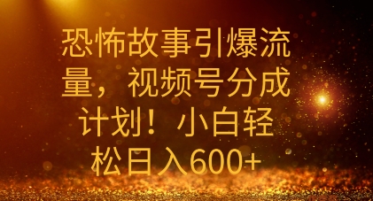 恐怖故事引爆流量，礼视频号分成计划，小白轻松日入几张-赚钱网
