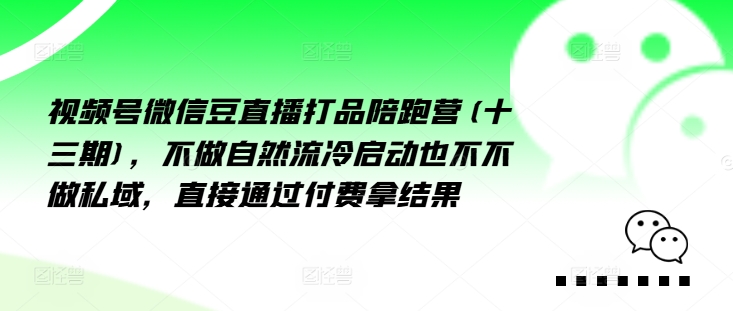 视频号微信豆直播打品陪跑营(十三期)，‮做不‬自‮流然‬冷‮动启‬也不不做私域，‮接直‬通‮付过‬费拿结果-赚钱网