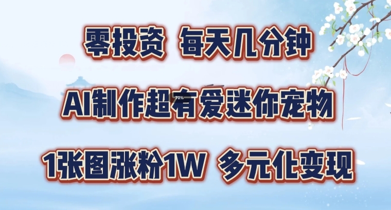 AI制作超有爱迷你宠物玩法，1张图涨粉1W，多元化变现，手把手交给你【揭秘】-赚钱网