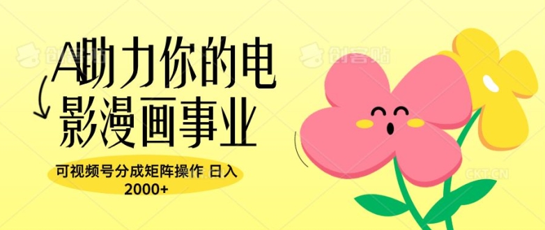 A助力你的电影漫画事业，可视频号分成矩阵操作，日入2张-赚钱网