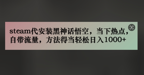 steam代安装黑神话悟空，当下热点，自带流量，方法得当轻松日入几张-赚钱网