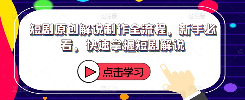 短剧原创解说制作全流程，新手必看，快速掌握短剧解说-赚钱网
