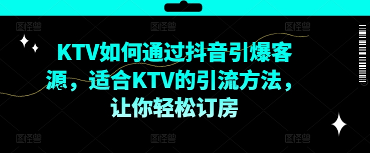 KTV抖音短视频营销，KTV如何通过抖音引爆客源，适合KTV的引流方法，让你轻松订房-赚钱网