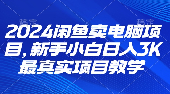2024闲鱼卖电脑项目，新手小白月入3K 最真实项目教学-赚钱网