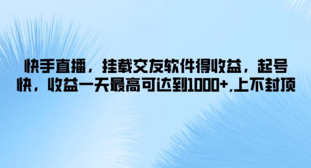 快手直播，挂载交友软件得收益，起号快，收益一天最高可达到1k+，上不封顶-赚钱网