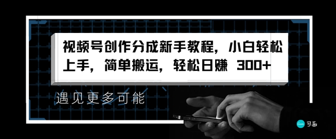 视频号创作分成新手教程，小白轻松上手，简单搬运，轻松日赚3张-赚钱网