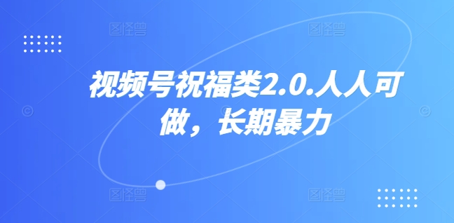 视频号祝福类2.0，人人可做，长期暴力-赚钱网