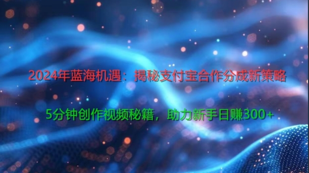 2024年蓝海机遇：揭秘支付宝合作分成新策略，5分钟创作视频秘籍，助力新手日赚3张+轻松变现-赚钱网